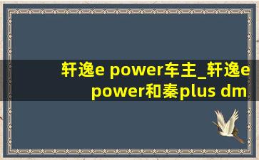 轩逸e power车主_轩逸e power和秦plus dmi对比